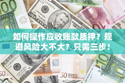 武汉如何操作应收账款质押？规避风险大不大？只需三步！