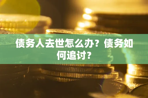 武汉债务人去世怎么办？债务如何追讨？