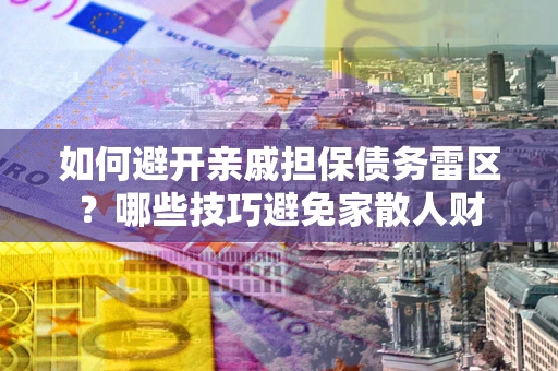 武汉如何避开亲戚担保债务雷区？哪些技巧避免家散人财