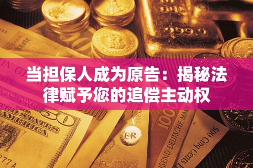 武汉当担保人成为原告:揭秘法律赋予您的追偿主动权 武汉当担保人成为原告:揭秘法律赋予您的追偿主动权