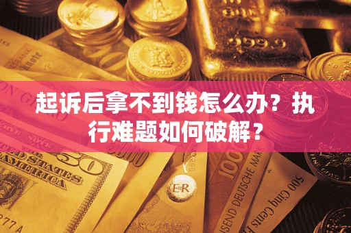武汉起诉后拿不到钱怎么办?执行难题如何破解? 武汉起诉后拿不到钱怎么办?执行难题如何破解?