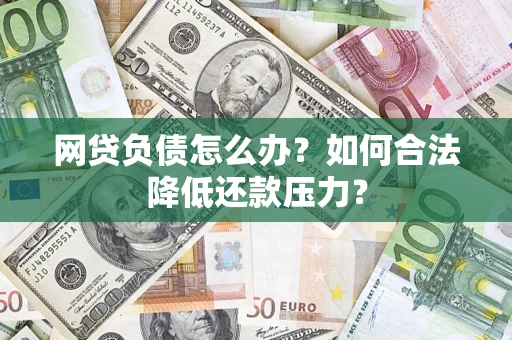 武汉网贷负债怎么办？如何合法降低还款压力？