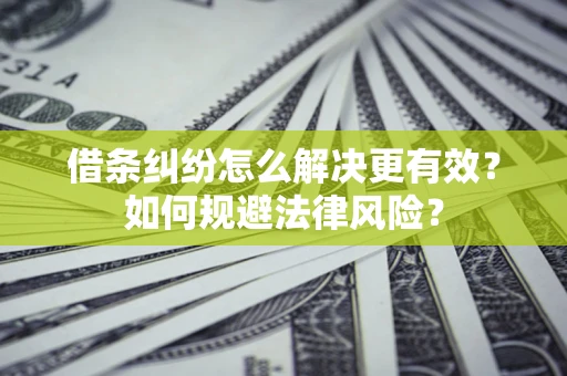 武汉借条纠纷怎么解决更有效？如何规避法律风险？