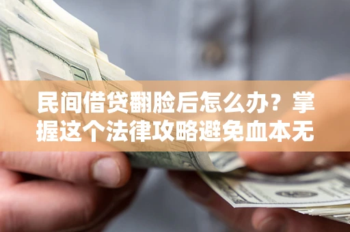 武汉民间借贷翻脸后怎么办？掌握这个法律攻略避免血本无归