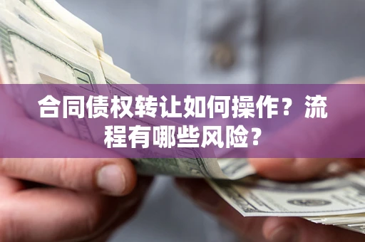 武汉合同债权转让如何操作？流程有哪些风险？