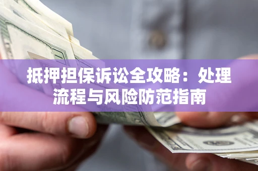 武汉抵押担保诉讼全攻略：处理流程与风险防范指南