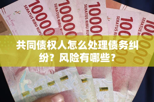 武汉共同债权人怎么处理债务纠纷？风险有哪些？