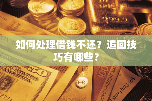 武汉如何处理借钱不还？追回技巧有哪些？