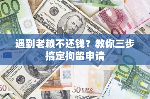 武汉遇到老赖不还钱？教你三步搞定拘留申请