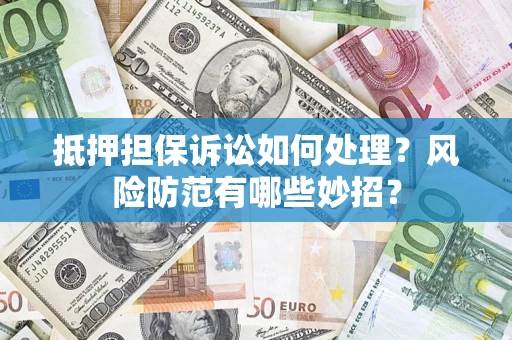 武汉抵押担保诉讼如何处理？风险防范有哪些妙招？