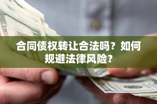 武汉合同债权转让合法吗？如何规避法律风险？