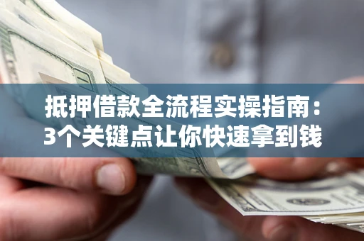 武汉抵押借款全流程实操指南：3个关键点让你快速拿到钱