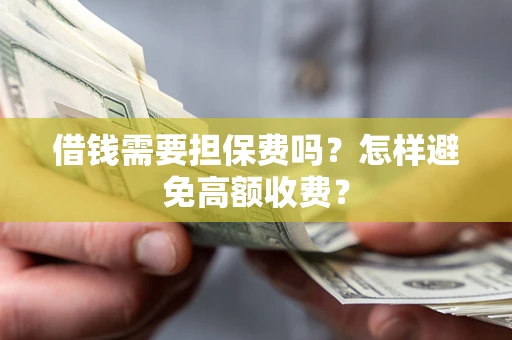 武汉借钱需要担保费吗？怎样避免高额收费？