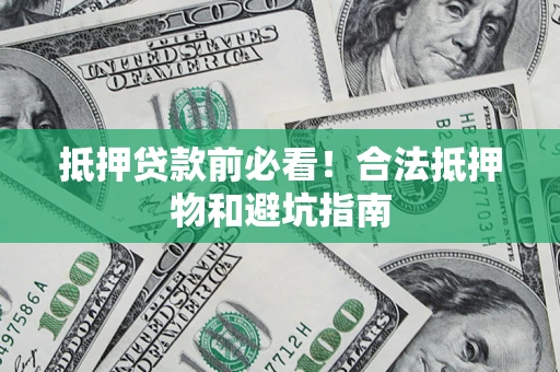 武汉抵押贷款前必看！合法抵押物和避坑指南