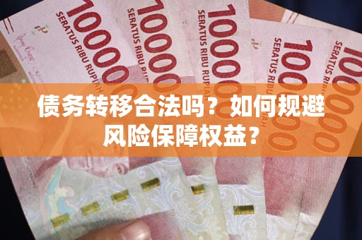武汉债务转移合法吗？如何规避风险保障权益？