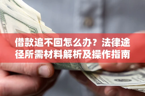 武汉借款追不回怎么办?法律途径所需材料解析及操作指南 武汉借款追不回怎么办?法律途径所需材料解析及操作指南