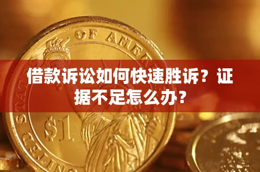 武汉借款诉讼如何快速胜诉？证据不足怎么办？