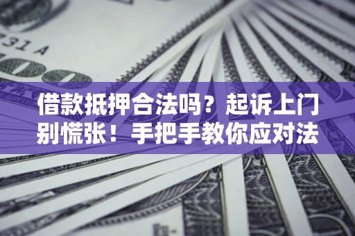 武汉借款抵押合法吗？起诉上门别慌张！手把手教你应对法律程序