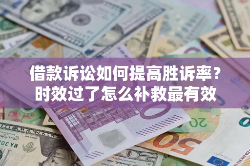 武汉借款诉讼如何提高胜诉率？时效过了怎么补救最有效