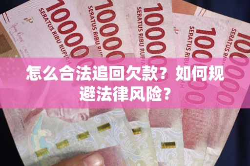 武汉怎么合法追回欠款？如何规避法律风险？
