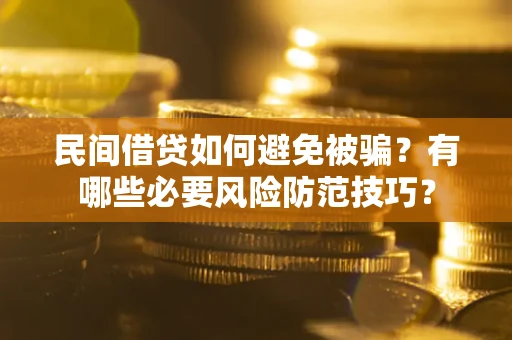 武汉民间借贷如何避免被骗？有哪些必要风险防范技巧？