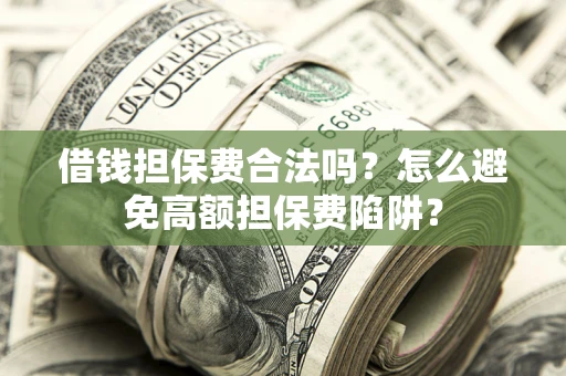 武汉借钱担保费合法吗？怎么避免高额担保费陷阱？