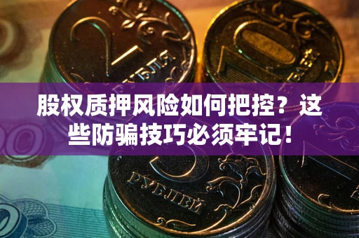 武汉股权质押风险如何把控？这些防骗技巧必须牢记！