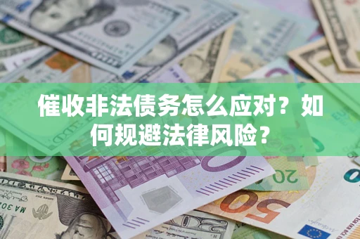 武汉催收非法债务怎么应对？如何规避法律风险？