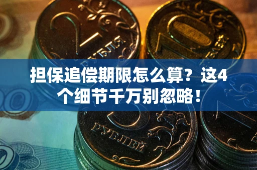 武汉担保追偿期限怎么算?这4个细节千万别忽略! 武汉担保追偿期限怎么算?这4个细节千万别忽略!