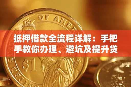武汉抵押借款全流程详解：手把手教你办理、避坑及提升贷款额度