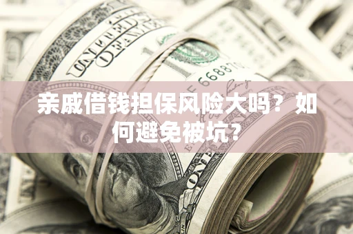 武汉亲戚借钱担保风险大吗？如何避免被坑？