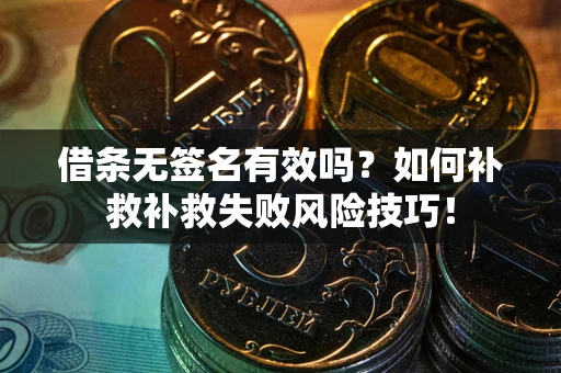 武汉借条无签名有效吗？如何补救补救失败风险技巧！