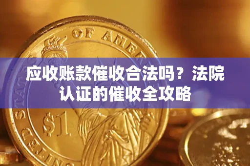 武汉应收账款催收合法吗？法院认证的催收全攻略