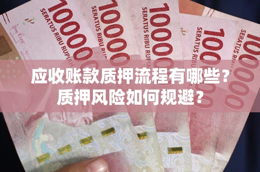 武汉应收账款质押流程有哪些？质押风险如何规避？