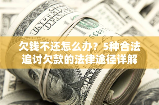 武汉欠钱不还怎么办？5种合法追讨欠款的法律途径详解