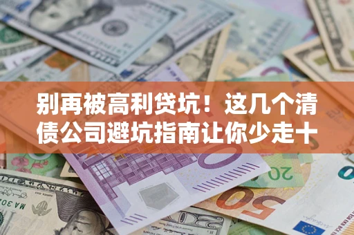 武汉别再被高利贷坑！这几个清债公司避坑指南让你少走十年弯路