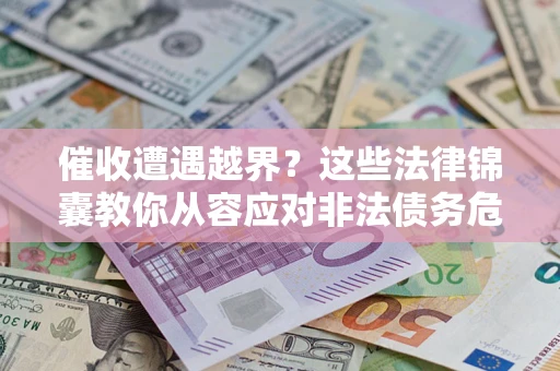 武汉催收遭遇越界？这些法律锦囊教你从容应对非法债务危机