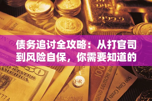 武汉债务追讨全攻略：从打官司到风险自保，你需要知道的法律智慧