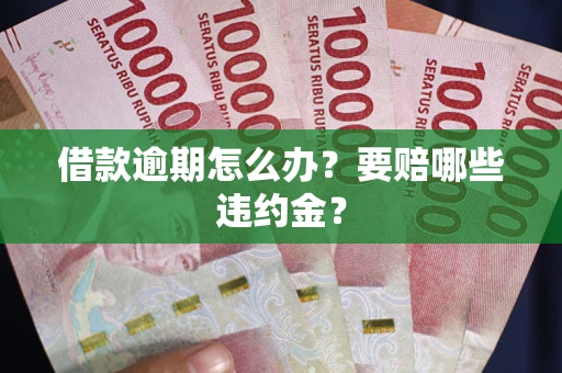 武汉借款逾期怎么办？要赔哪些违约金？