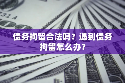 武汉债务拘留合法吗？遇到债务拘留怎么办？