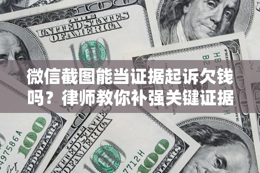 武汉微信截图能当证据起诉欠钱吗？律师教你补强关键证据