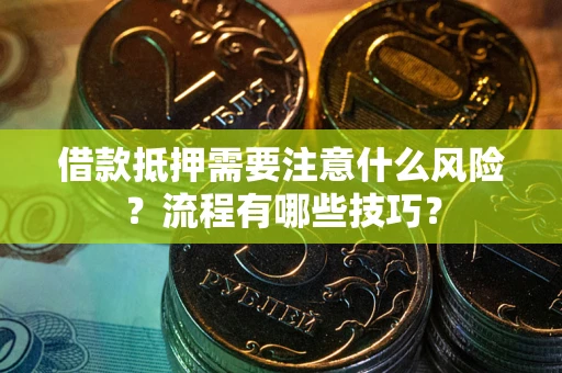 武汉借款抵押需要注意什么风险？流程有哪些技巧？