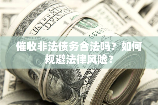 武汉催收非法债务合法吗？如何规避法律风险？