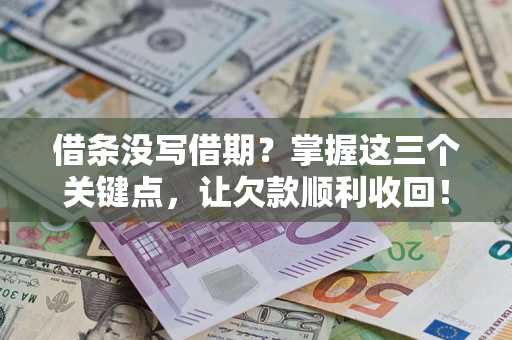 武汉借条没写借期？掌握这三个关键点，让欠款顺利收回！