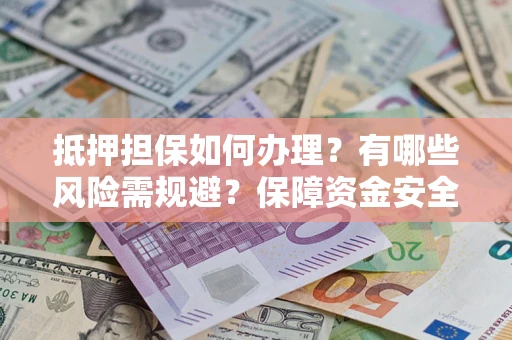 武汉抵押担保如何办理？有哪些风险需规避？保障资金安全