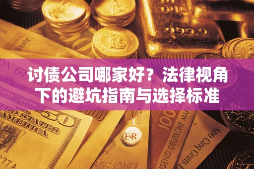 武汉讨债公司哪家好？法律视角下的避坑指南与选择标准