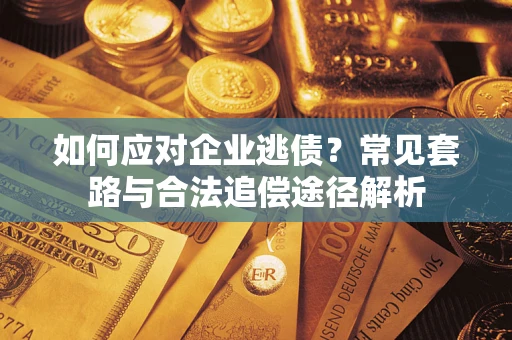 武汉如何应对企业逃债？常见套路与合法追偿途径解析