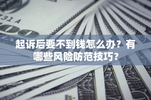 武汉起诉后要不到钱怎么办?有哪些风险防范技巧? 武汉起诉后要不到钱怎么办?有哪些风险防范技巧?