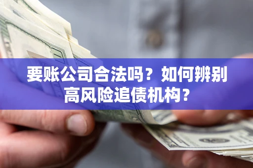 武汉要账公司合法吗？如何辨别高风险追债机构？