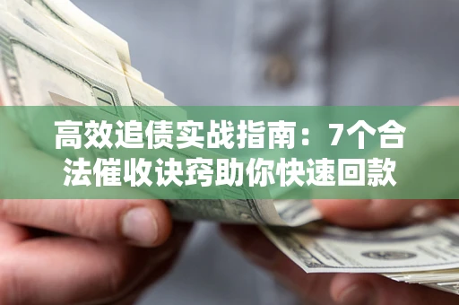 武汉高效追债实战指南：7个合法催收诀窍助你快速回款